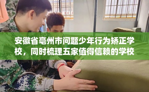 安徽省亳州市问题少年行为矫正学校,同时梳理五家值得信赖的学校! 安徽省亳州市问题少年行为矫正学校,同时梳理五家值得信赖的学校!