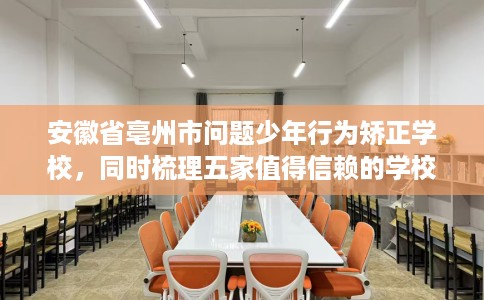 安徽省亳州市问题少年行为矫正学校,同时梳理五家值得信赖的学校! 安徽省亳州市问题少年行为矫正学校,同时梳理五家值得信赖的学校!