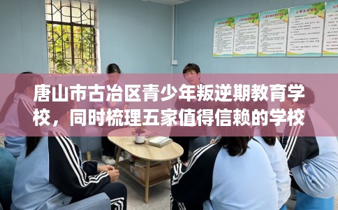 唐山市古冶区青少年叛逆期教育学校,同时梳理五家值得信赖的学校! 唐山市古冶区青少年叛逆期教育学校,同时梳理五家值得信赖的学校!