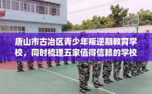 唐山市古冶区青少年叛逆期教育学校,同时梳理五家值得信赖的学校! 唐山市古冶区青少年叛逆期教育学校,同时梳理五家值得信赖的学校!