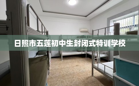日照市五莲初中生封闭式特训学校 日照市五莲初中生封闭式特训学校