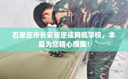 石家庄市长安叛逆戒网瘾学校,本篇为您精心搜集! 石家庄市长安叛逆戒网瘾学校,本篇为您精心搜集!