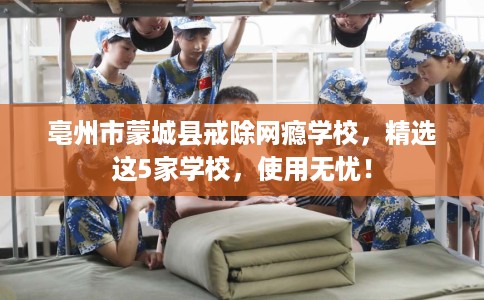 亳州市蒙城县戒除网瘾学校，精选这5家学校，使用无忧！