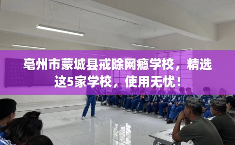 亳州市蒙城县戒除网瘾学校，精选这5家学校，使用无忧！