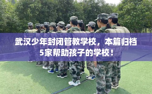 武汉少年封闭管教学校,本篇归档5家帮助孩子的学校! 武汉少年封闭管教学校,本篇归档5家帮助孩子的学校!
