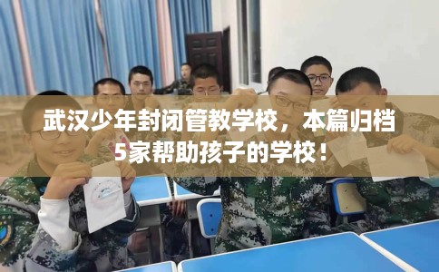 武汉少年封闭管教学校,本篇归档5家帮助孩子的学校! 武汉少年封闭管教学校,本篇归档5家帮助孩子的学校!