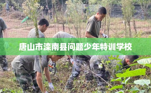 唐山市滦南县问题少年特训学校 唐山市滦南县问题少年特训学校