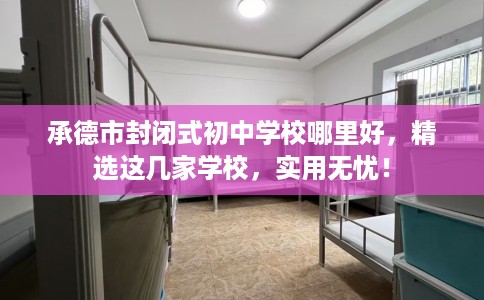 承德市封闭式初中学校哪里好,精选这几家学校,实用无忧! 承德市封闭式初中学校哪里好,精选这几家学校,实用无忧!