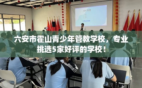 六安市霍山青少年管教学校，专业挑选5家好评的学校！
