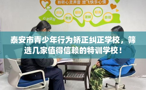 泰安市青少年行为矫正纠正学校,筛选几家值得信赖的特训学校! 泰安市青少年行为矫正纠正学校,筛选几家值得信赖的特训学校!