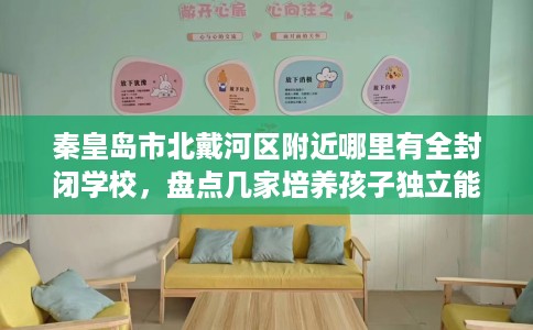 秦皇岛市北戴河区附近哪里有全封闭学校，盘点几家培养孩子独立能力学校！