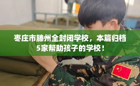 枣庄市滕州全封闭学校，本篇归档5家帮助孩子的学校！