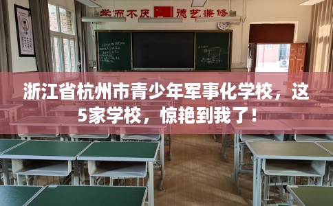 浙江省杭州市青少年军事化学校,这5家学校,惊艳到我了! 浙江省杭州市青少年军事化学校,这5家学校,惊艳到我了!
