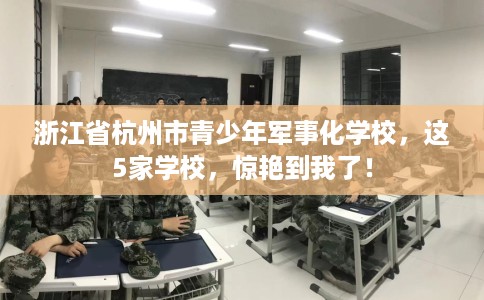 浙江省杭州市青少年军事化学校,这5家学校,惊艳到我了! 浙江省杭州市青少年军事化学校,这5家学校,惊艳到我了!