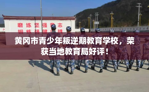黄冈市青少年叛逆期教育学校，荣获当地教育局好评！
