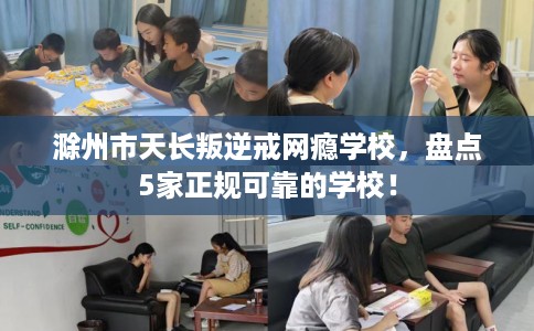 滁州市天长叛逆戒网瘾学校，盘点5家正规可靠的学校！