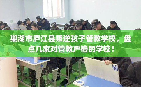 巢湖市庐江县叛逆孩子管教学校，盘点几家对管教严格的学校！