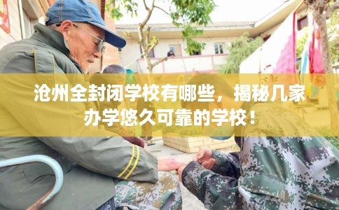 沧州全封闭学校有哪些,揭秘几家办学悠久可靠的学校! 沧州全封闭学校有哪些,揭秘几家办学悠久可靠的学校!