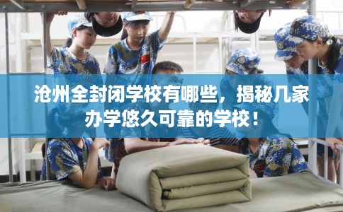 沧州全封闭学校有哪些,揭秘几家办学悠久可靠的学校! 沧州全封闭学校有哪些,揭秘几家办学悠久可靠的学校!