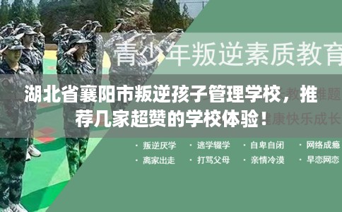 湖北省襄阳市叛逆孩子管理学校，推荐几家超赞的学校体验！