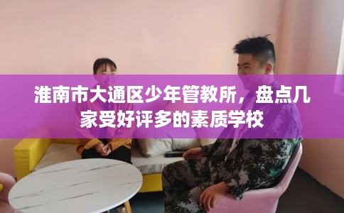 淮南市大通区少年管教所,盘点几家受好评多的素质学校 淮南市大通区少年管教所,盘点几家受好评多的素质学校