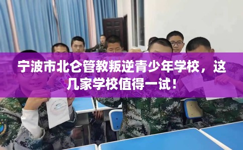 宁波市北仑管教叛逆青少年学校,这几家学校值得一试! 宁波市北仑管教叛逆青少年学校,这几家学校值得一试!