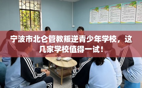 宁波市北仑管教叛逆青少年学校,这几家学校值得一试! 宁波市北仑管教叛逆青少年学校,这几家学校值得一试!