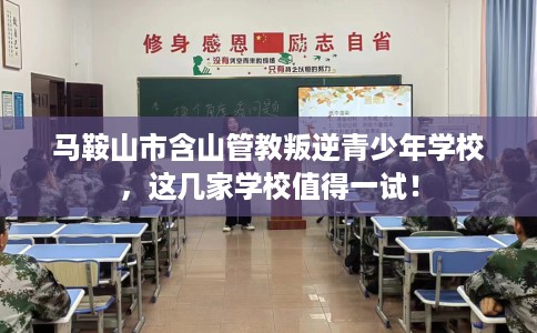 马鞍山市含山管教叛逆青少年学校，这几家学校值得一试！