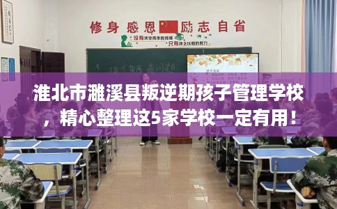 淮北市濉溪县叛逆期孩子管理学校,精心整理这5家学校一定有用! 淮北市濉溪县叛逆期孩子管理学校,精心整理这5家学校一定有用!