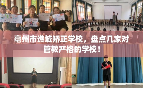 亳州市谯城矫正学校,盘点几家对管教严格的学校! 亳州市谯城矫正学校,盘点几家对管教严格的学校!