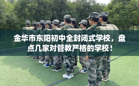 金华市东阳初中全封闭式学校,盘点几家对管教严格的学校! 金华市东阳初中全封闭式学校,盘点几家对管教严格的学校!