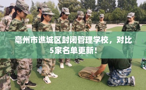 亳州市谯城区封闭管理学校，对比5家名单更新！