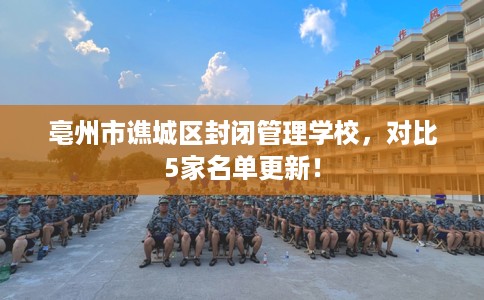 亳州市谯城区封闭管理学校，对比5家名单更新！