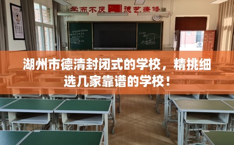 湖州市德清封闭式的学校,精挑细选几家靠谱的学校! 湖州市德清封闭式的学校,精挑细选几家靠谱的学校!