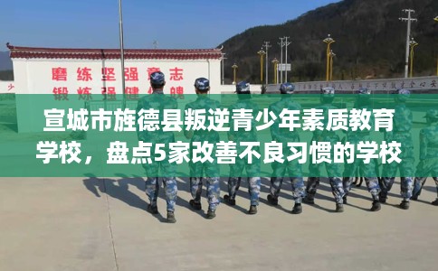 宣城市旌德县叛逆青少年素质教育学校,盘点5家改善不良习惯的学校! 宣城市旌德县叛逆青少年素质教育学校,盘点5家改善不良习惯的学校!