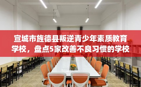 宣城市旌德县叛逆青少年素质教育学校,盘点5家改善不良习惯的学校! 宣城市旌德县叛逆青少年素质教育学校,盘点5家改善不良习惯的学校!