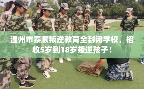 温州市泰顺叛逆教育全封闭学校,招收5岁到18岁叛逆孩子! 温州市泰顺叛逆教育全封闭学校,招收5岁到18岁叛逆孩子!