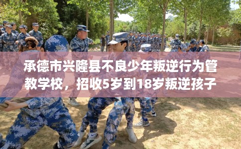 承德市兴隆县不良少年叛逆行为管教学校,招收5岁到18岁叛逆孩子! 承德市兴隆县不良少年叛逆行为管教学校,招收5岁到18岁叛逆孩子!