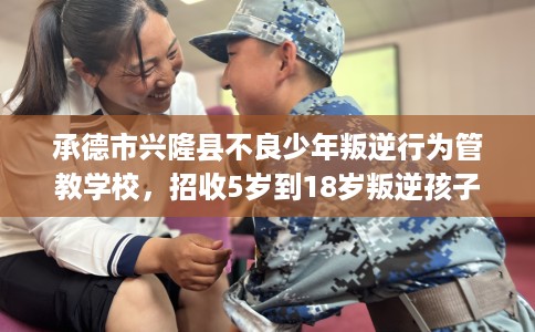 承德市兴隆县不良少年叛逆行为管教学校,招收5岁到18岁叛逆孩子! 承德市兴隆县不良少年叛逆行为管教学校,招收5岁到18岁叛逆孩子!