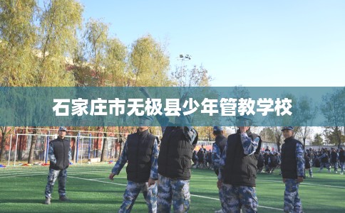 石家庄市无极县少年管教学校 石家庄市无极县少年管教学校