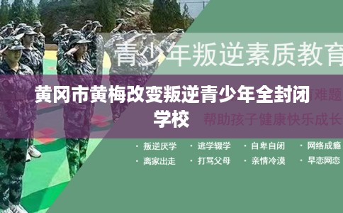 黄冈市黄梅改变叛逆青少年全封闭学校 黄冈市黄梅改变叛逆青少年全封闭学校