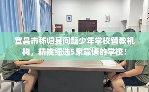 宜昌市秭归县问题少年学校管教机构,精挑细选5家靠谱的学校! 宜昌市秭归县问题少年学校管教机构,精挑细选5家靠谱的学校!