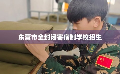 东营市全封闭寄宿制学校招生 东营市全封闭寄宿制学校招生