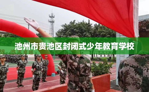 池州市贵池区封闭式少年教育学校 池州市贵池区封闭式少年教育学校