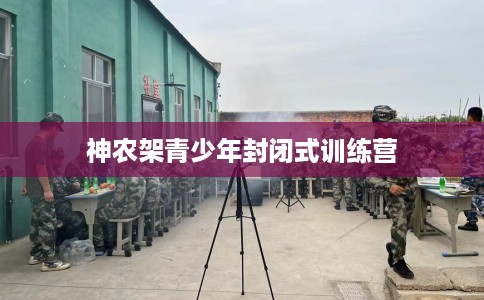 神农架青少年封闭式训练营