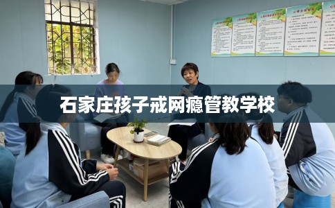 石家庄孩子戒网瘾管教学校 石家庄孩子戒网瘾管教学校