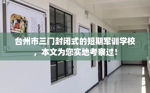 台州市三门封闭式的短期军训学校,本文为您实地考察过! 台州市三门封闭式的短期军训学校,本文为您实地考察过!