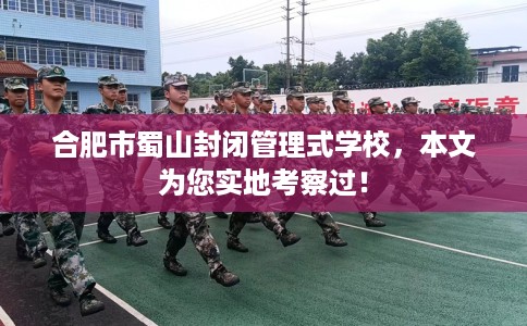 合肥市蜀山封闭管理式学校,本文为您实地考察过! 合肥市蜀山封闭管理式学校,本文为您实地考察过!