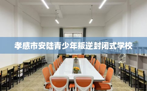 孝感市安陆青少年叛逆封闭式学校