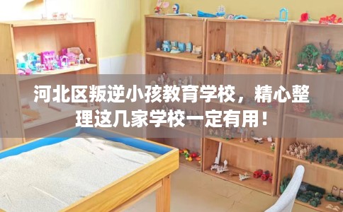 河北区叛逆小孩教育学校,精心整理这几家学校一定有用! 河北区叛逆小孩教育学校,精心整理这几家学校一定有用!